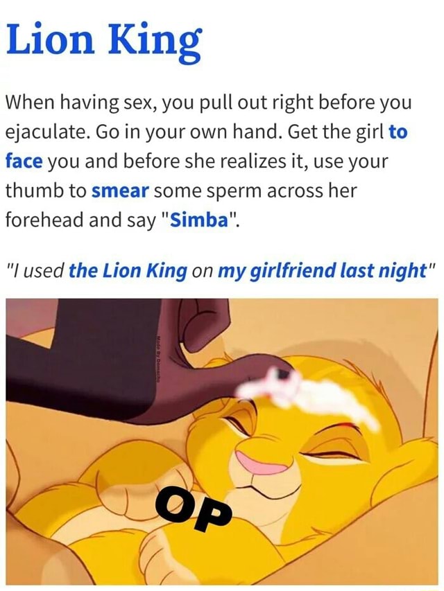 Lion King When Having Sex You Pull Out Right Before You Ejaculate Go In Your Own Hand Get The 0832