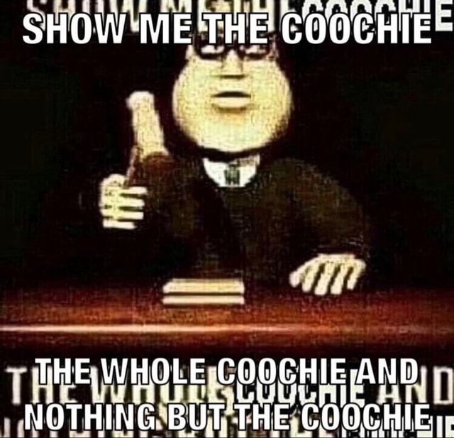 SHOW ME 'THE COOCHIE COOGHIE AND, NOTHING BUTT HE COOCHIE: - iFunny