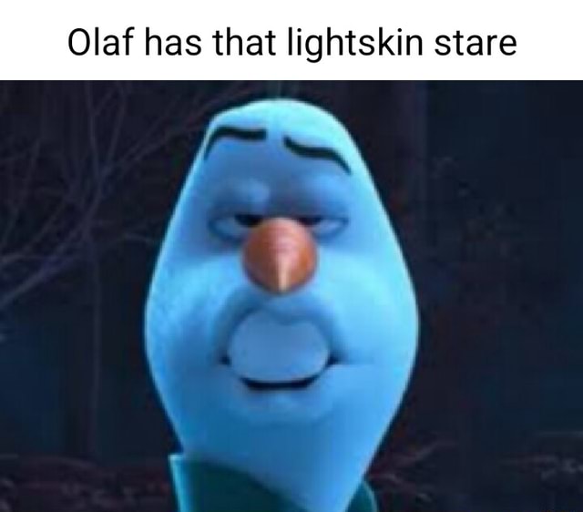 Olaf Has That Lightskin Stare I