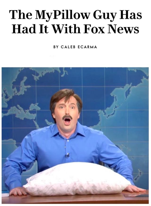 The MyPillow Guy Has Had It With Fox News BY CALEB ECARMA iFunny