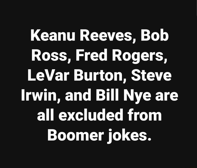 Keanu Reeves, Bob Ross, Fred Rogers, LeVar Burton, Steve Irwin, and Bill Nye are all excluded