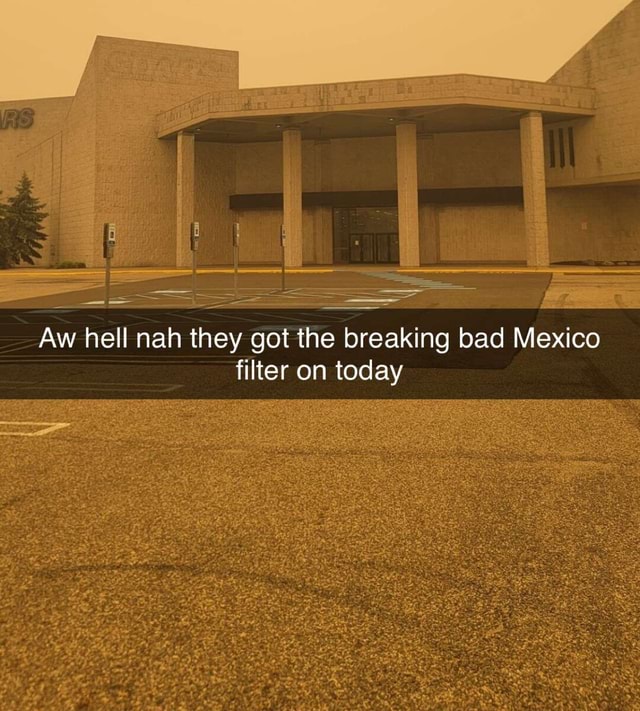 Aw hell nah they got the breaking bad Mexico filter on today iFunny
