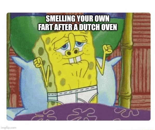 SMELLING YOUR OWN FART AFTER A DUTCH OVEN iFunny