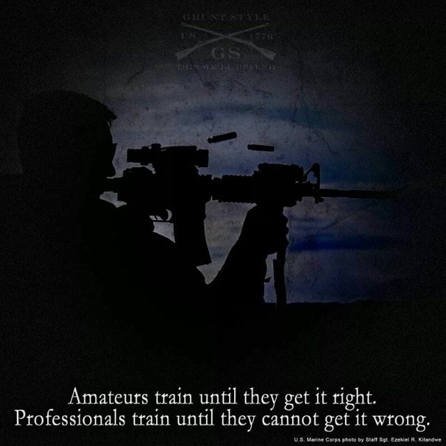 Amateuts train until they get it right. Professionals train until they ...