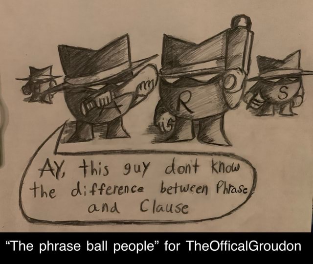 AY This guy Don Know The Difference Between Phase And Clause The Phrase Ball People For 