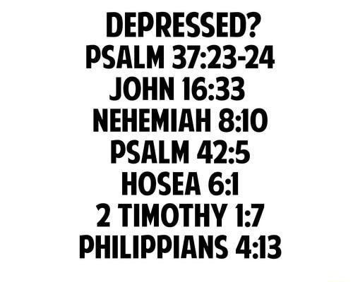 Depressed Psalm 37 23 24 John 16 33 Nehemiah 8 10 Psalm 42 5 Hosea 6 2 Timothy L 7 Philippians 4 L3 Ifunny