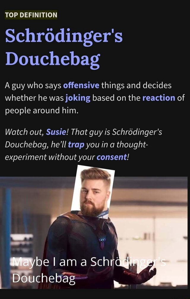 TOP DEFINITION Schrodinger's Douchebag A guy who says offensive things