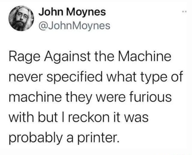 Printer Rage Meme John Moynes Rage Against the Machine never specified what type of ...