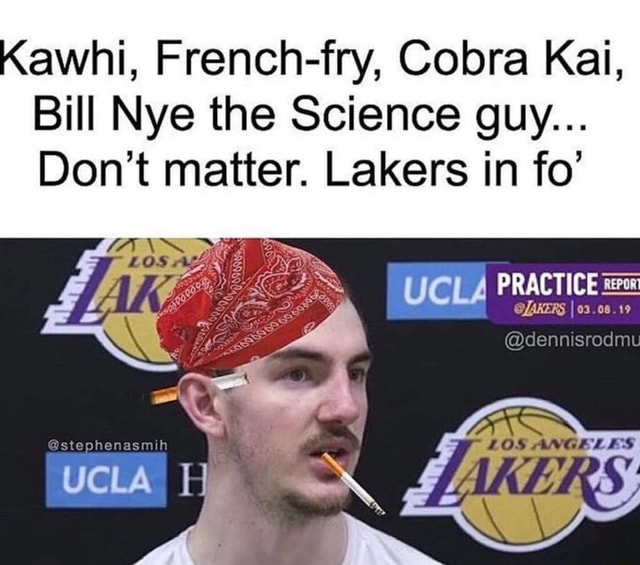 Kawhi, French-fry, Cobra Kai, Bill Nye the Science guy... Don't matter. Lakers in fo' - iFunny :)