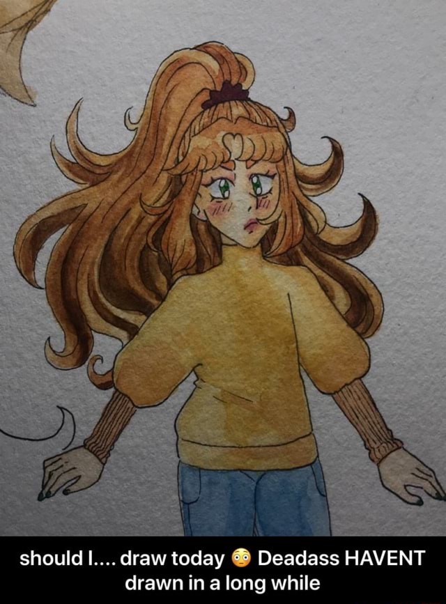 Should I.... draw today ® Deadass HAVENT drawn in a long while - should ...