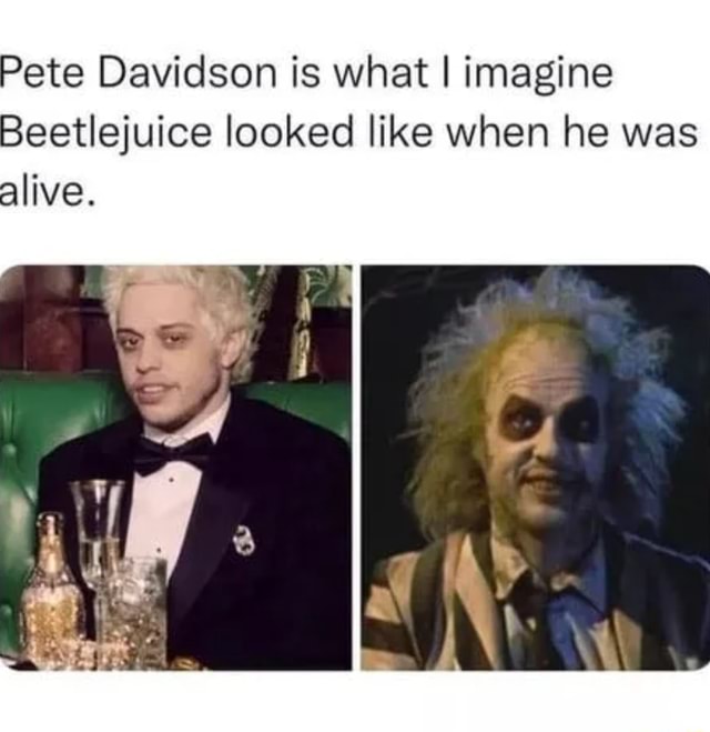 Pete Davidson is what I imagine Beetlejuice looked like when he was ...