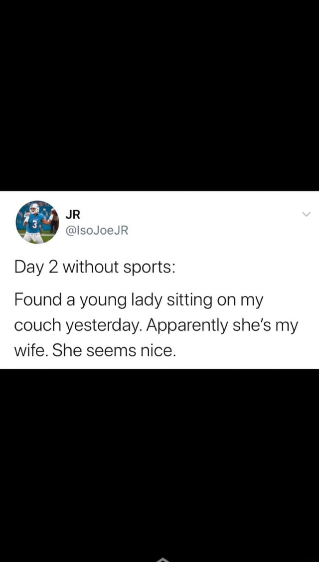 Day 2 without sports: Found a young lady sitting on my couch yesterday ...