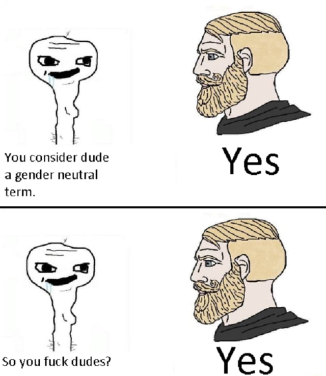 You Consider Dude A Gender Neutral IFunny