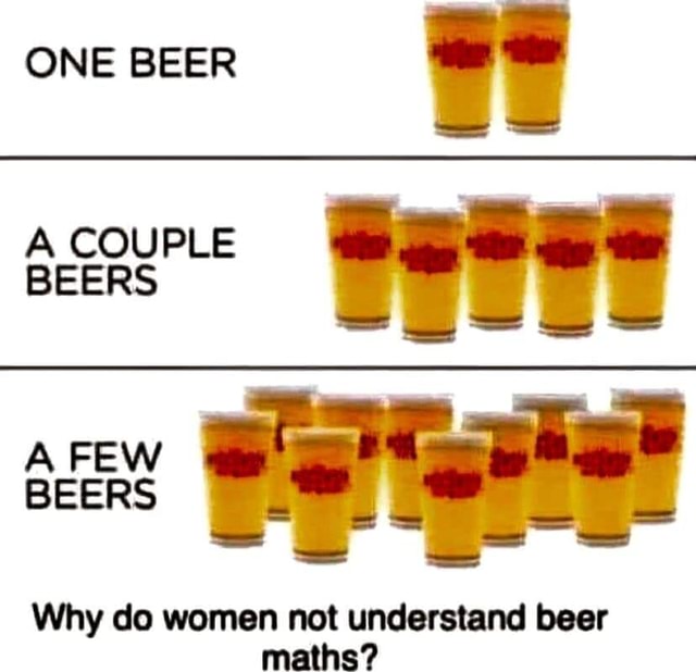 ONE BEER A COUPLE BEERS A FEW BEERS Why do women not understand beer