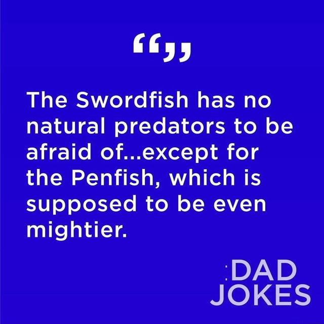 The Swordfish has no natural predators to be afraid of...except for the