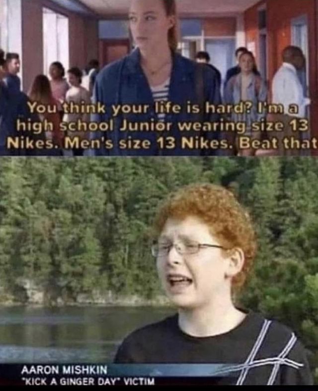 Ff You your life is hard? high sehool Junior wearing size 13 Nikes. Men