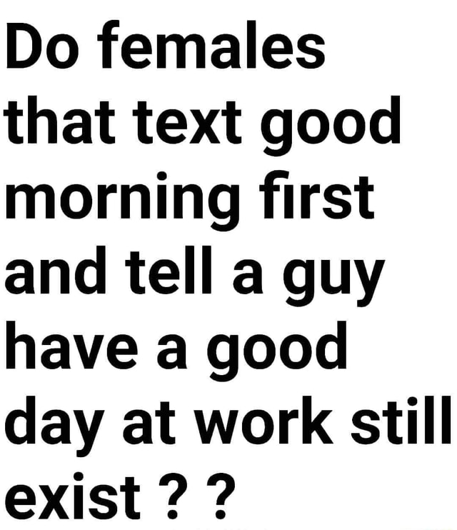 do-females-that-text-good-morning-first-and-tell-a-guy-have-a-good-day