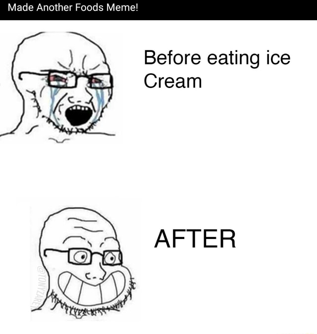 Made Another Foods Meme! Before eating ice Cream AFTER iFunny