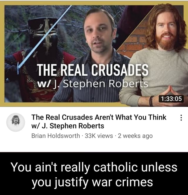 The Real Crusades W Stephen Roberts The Real Crusades Aren T What You Think W J Stephen Roberts Brian Holdsworth Views 2 Weeks Ago You Ain T Really Catholic Unless You Justify War Crimes