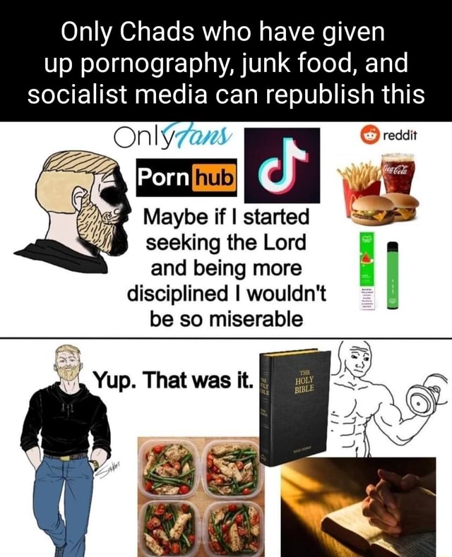 Only Chads who have given up pornography, junk food, and socialist