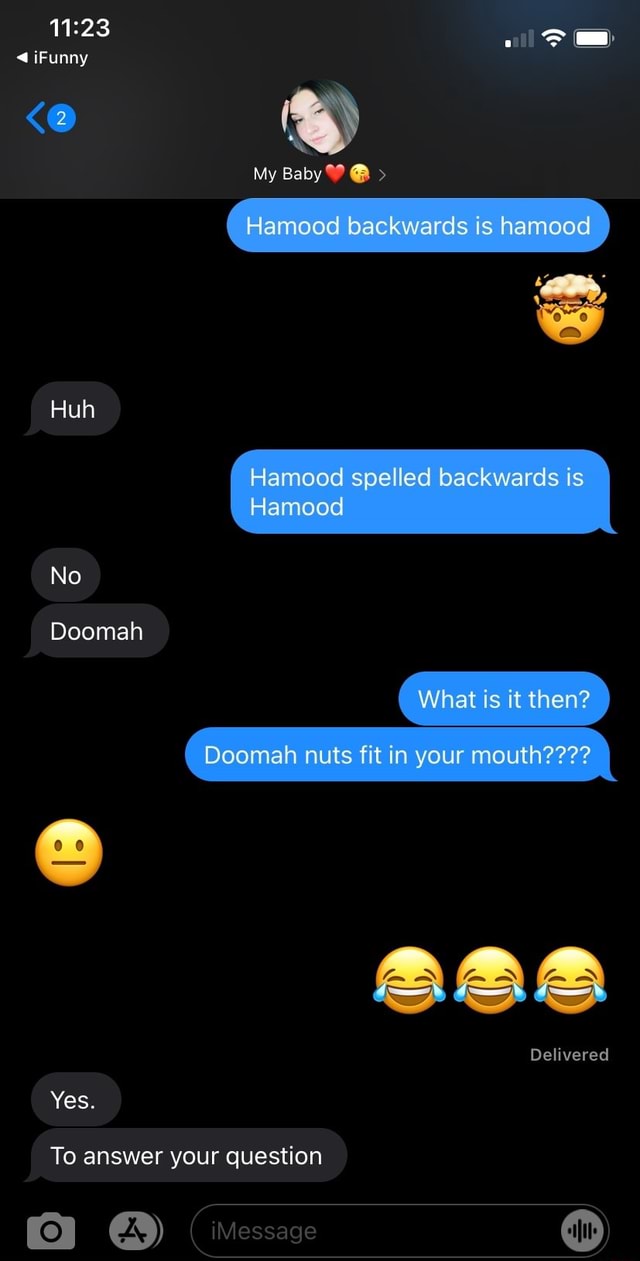 Ifunny Huh No Doomah Yes My Baby Hamood Backwards Is Hamood Hamood Spelled Backwards Is Hamood What Is It Then Doomah Nuts Fit In Your Mouth Delivered To Answer Your Question Imessage