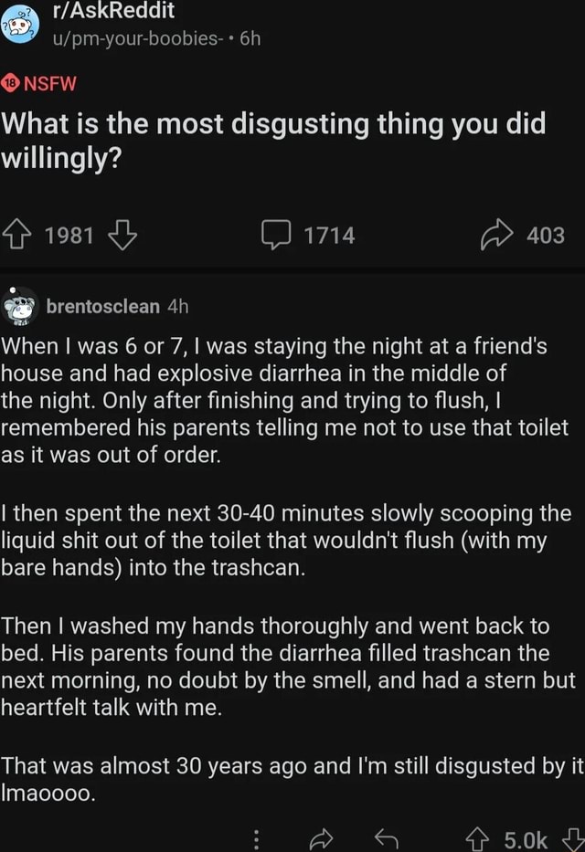 NSFW What is the most disgusting thing you did willingly? 1981 1714 403 ...