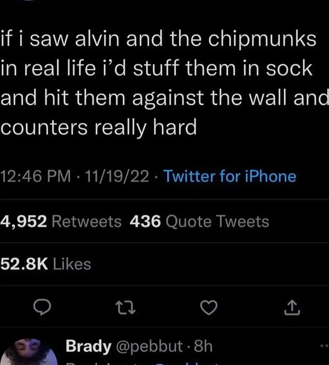 If i saw alvin and the chipmunks in real life i'd stuff them in sock