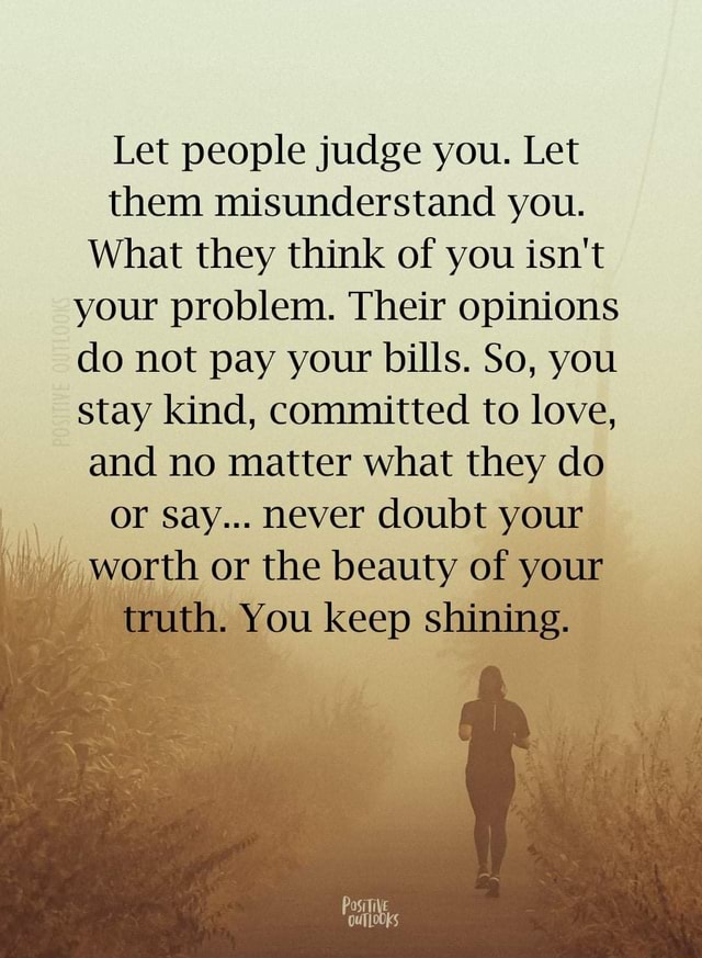 Let people judge you. Let them misunderstand you. What they think of ...