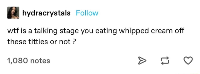 I Hydracrystals Follow Wtf Is A Talking Stage You Eating Whipped Cream Off These Titties Or Not