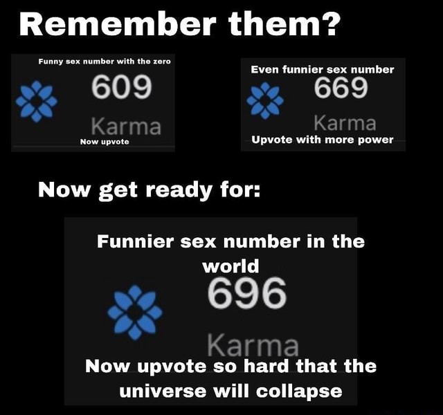 Remember Them Funny Sex Number With The Zero Even Funnier Sex Number 609 Karma Karma Now Upvote 