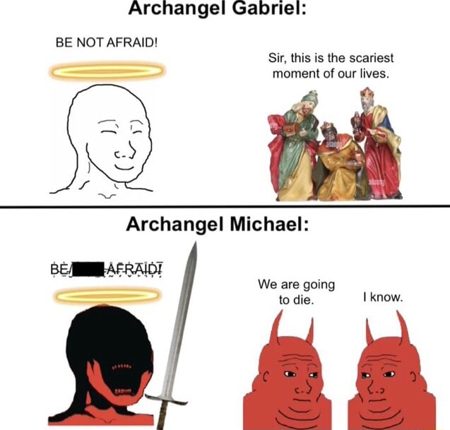 Archangel Gabriel: BE NOT AFRAID! Sir, this is the scariest moment of ...