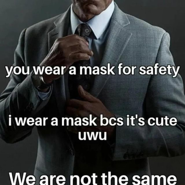 You wear a mask for safety i wear a mask bcs it's cute uwu \Ala ara nnt