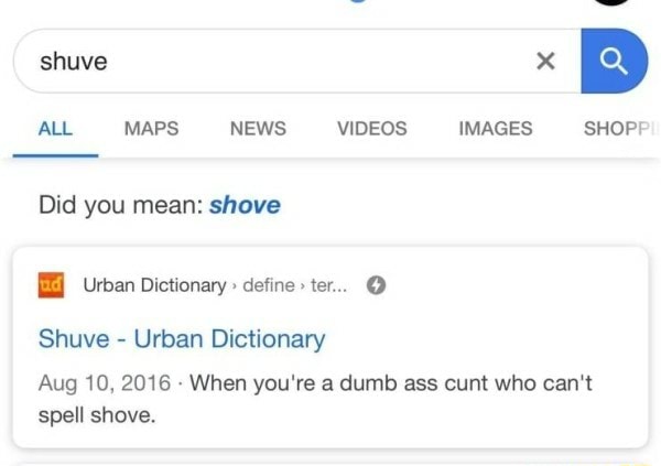 All Maps News Videos Images Shop Did You Mean Shave I Urban Dictionaryxdefme Ter O Shuve Urban Dictionary Aug 10v 16 When You Re A Dumb Ass Cunt Who Can Spell Shove