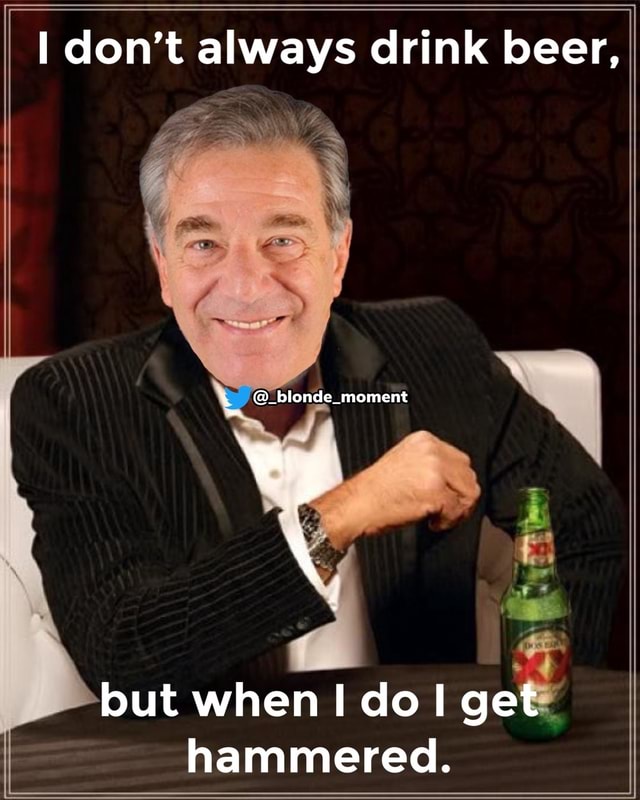 I don't always drink beer, moment \ _ but when do I get I hammered ...