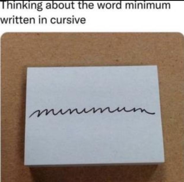 thinking-about-the-word-minimum-written-in-cursive-ifunny