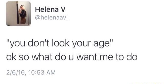 You Don't Look Your Age“ Ok So What Do U Want Me To Do 2/6/16,10:53 Am - )