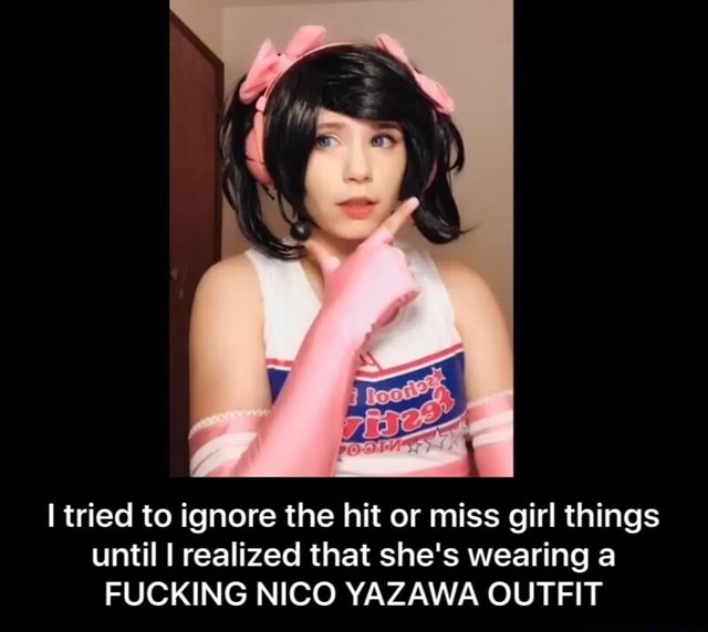 I Tried To Ignore The Hit Or Miss Girl Things Until I Realized That She S Wearing A Fucking Nico Yazawa Outfit