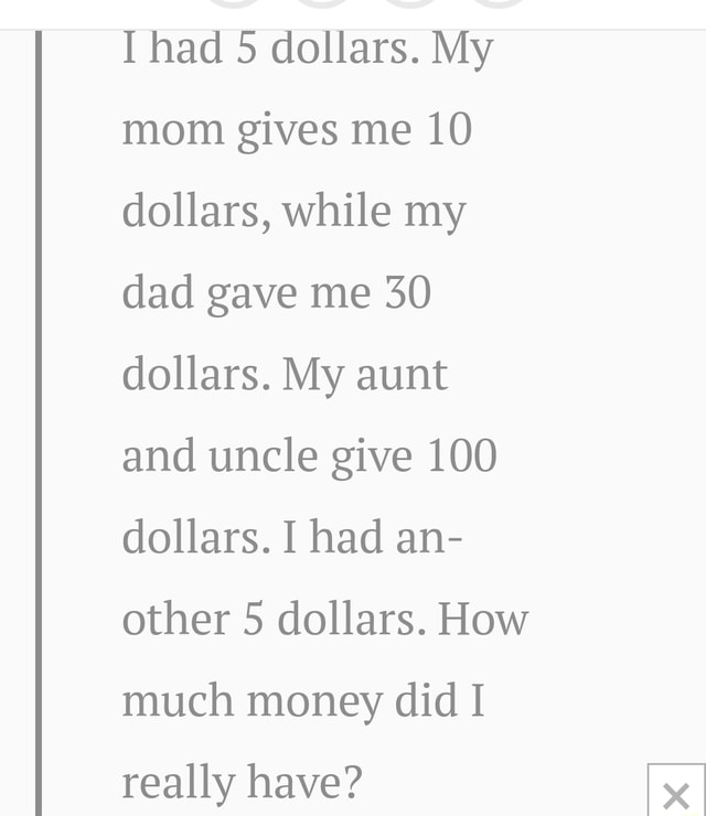 I had 5 dollars. My mom gives me 10 dollars, while my dad