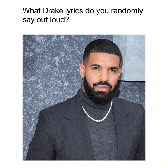 What Drake lyrics do you randomly say out loud? - iFunny