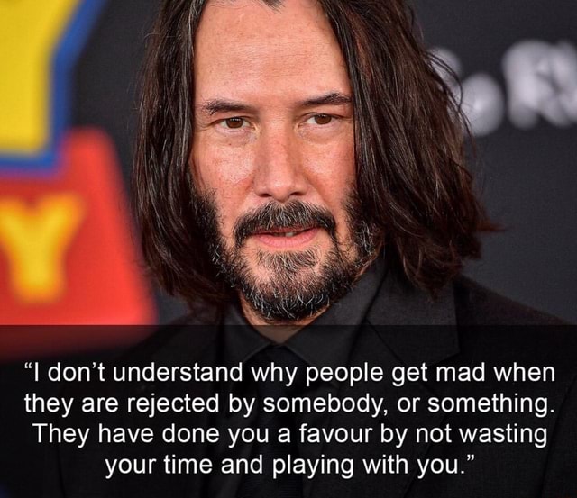 "I don't understand why people get mad when they are rejected by