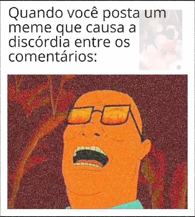 Quando Voc Posta Um Meme Que Causa A Disc Rdia Entre Os Coment Rios