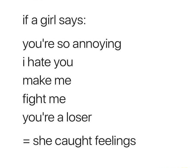 If a girl says you're so annoying i hate you make me fight me you're a