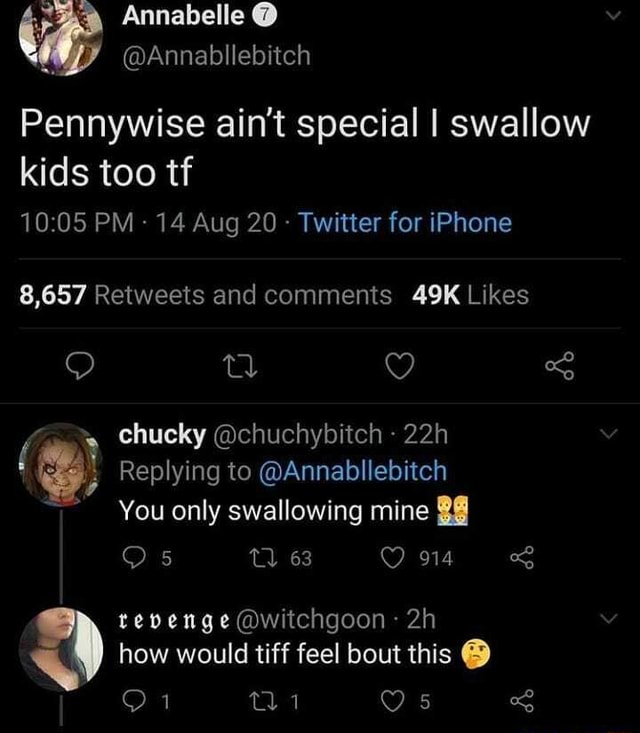 Annabelle @Annabllebitch Pennywise ain't special I swallow kids too tf PM -  14 Aug 20 - Twitter for iPhone ) of chucky @chuchybitch Replying to  @Annabllebitch You only swallowing mine TQ 63
