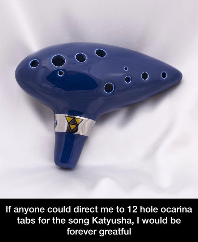 If Anyone Could Direct Me To 12 Hole Ocarina Tabs For The Song Katyusha I Would Be Forever Greatful If Anyone Could Direct Me To 12 Hole Ocarina Tabs For The