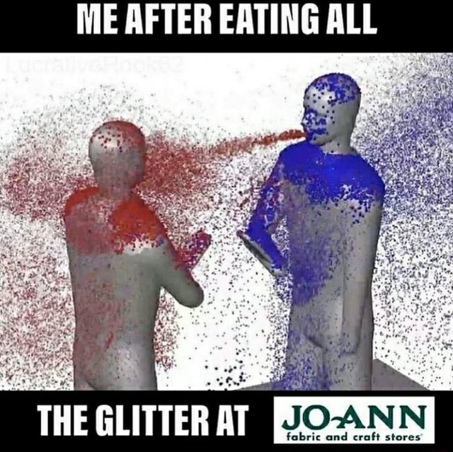 ME AFTER EATING ALL THE GLITTER AT JOANN fabric and craft stores' iFunny