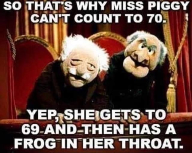 So THAWS s WHY MISS PIGGY OAND Te POUM EE TO 70. YEP, SHE 6ETS TO SO ...