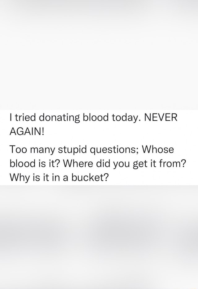 tried-donating-blood-today-never-again-too-many-stupid-questions-whose-blood-is-it-where-did