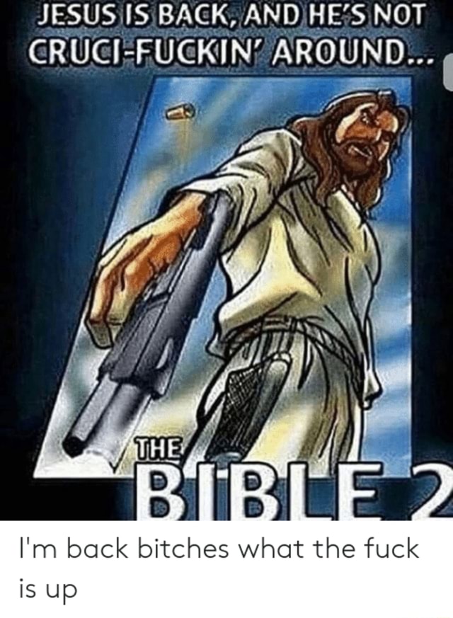 Jesus Is Back And He S Not Cruci Fuckin Around I M Back Bitches What The Fuck Is Up