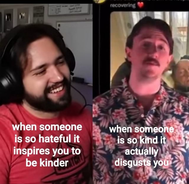 When someone is so hateful it inspires you to be kinder when someone is ...