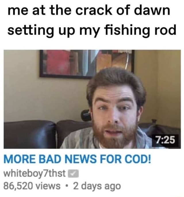 Me At The Crack Of Dawn Setting Up My Fishing Rod More Bad News For Cod Whiteboy7thst 86 5 Views 2 Days Ago